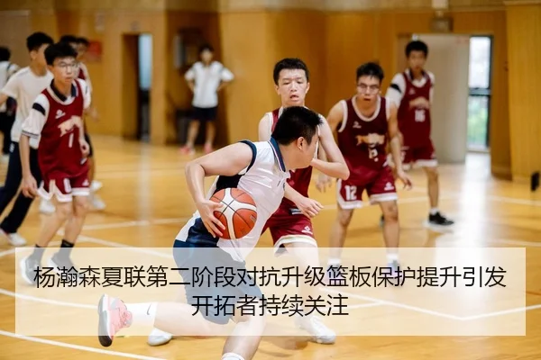 杨瀚森夏联第二阶段对抗升级篮板保护提升引发开拓者持续关注 | Kaiyun