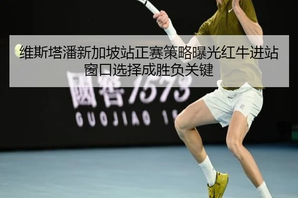维斯塔潘新加坡站正赛策略曝光红牛进站窗口选择成胜负关键(Kaiyun)